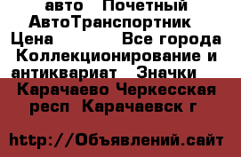 1.1) авто : Почетный АвтоТранспортник › Цена ­ 1 900 - Все города Коллекционирование и антиквариат » Значки   . Карачаево-Черкесская респ.,Карачаевск г.